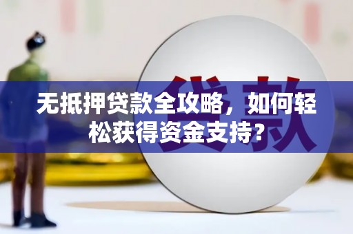 扎鲁特旗无抵押贷款全攻略，如何轻松获得资金支持？