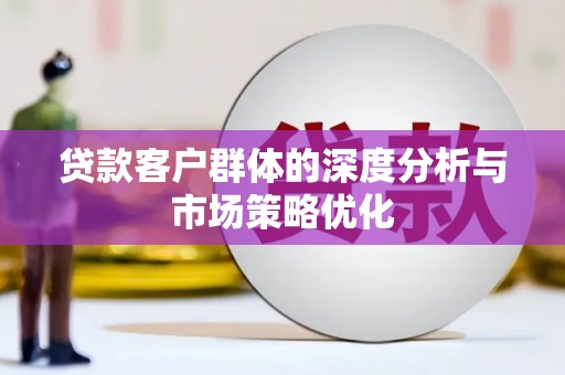 扎鲁特旗贷款客户群体的深度分析与市场策略优化