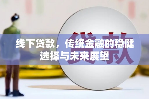 扎鲁特旗线下贷款，传统金融的稳健选择与未来展望