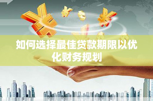 扎鲁特旗如何选择最佳贷款期限以优化财务规划