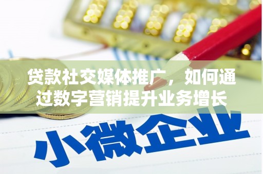 扎鲁特旗贷款社交媒体推广，如何通过数字营销提升业务增长