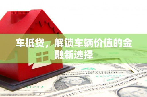 扎鲁特旗车抵贷，解锁车辆价值的金融新选择
