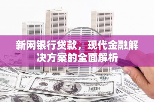 扎鲁特旗新网银行贷款，现代金融解决方案的全面解析