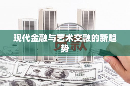 扎鲁特旗现代金融与艺术交融的新趋势