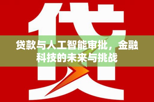 扎鲁特旗贷款与人工智能审批，金融科技的未来与挑战