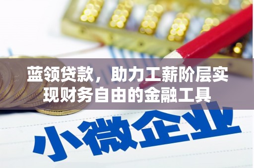 扎鲁特旗蓝领贷款，助力工薪阶层实现财务自由的金融工具