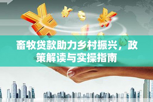 扎鲁特旗畜牧贷款助力乡村振兴，政策解读与实操指南