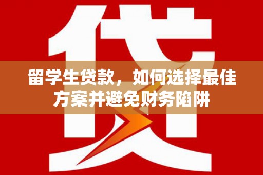 扎鲁特旗留学生贷款，如何选择最佳方案并避免财务陷阱