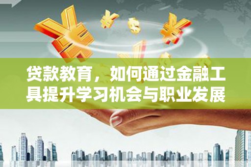 扎鲁特旗贷款教育，如何通过金融工具提升学习机会与职业发展