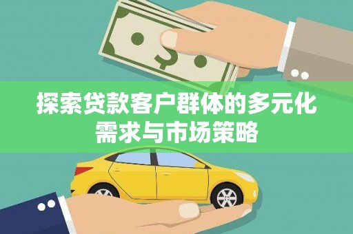 扎鲁特旗探索贷款客户群体的多元化需求与市场策略