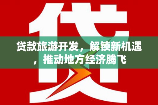 扎鲁特旗贷款旅游开发，解锁新机遇，推动地方经济腾飞