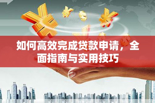 扎鲁特旗如何高效完成贷款申请，全面指南与实用技巧