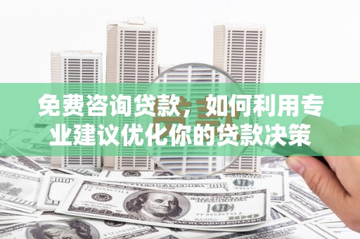 扎鲁特旗免费咨询贷款，如何利用专业建议优化你的贷款决策