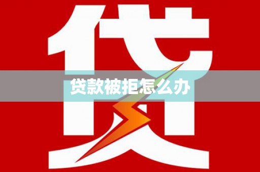 扎鲁特旗贷款被拒怎么办