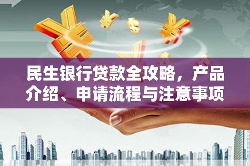 扎鲁特旗民生银行贷款全攻略，产品介绍、申请流程与注意事项